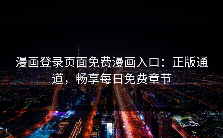 漫画登录页面免费漫画入口：正版通道，畅享每日免费章节