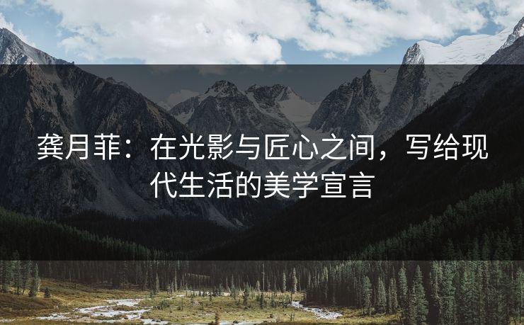 龚月菲：在光影与匠心之间，写给现代生活的美学宣言