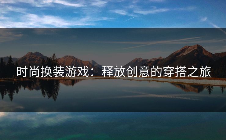 时尚换装游戏：释放创意的穿搭之旅