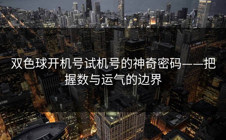 双色球开机号试机号的神奇密码——把握数与运气的边界