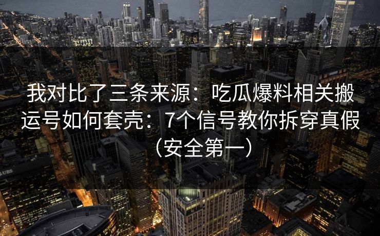我对比了三条来源：吃瓜爆料相关搬运号如何套壳：7个信号教你拆穿真假（安全第一）