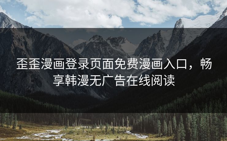 歪歪漫画登录页面免费漫画入口，畅享韩漫无广告在线阅读