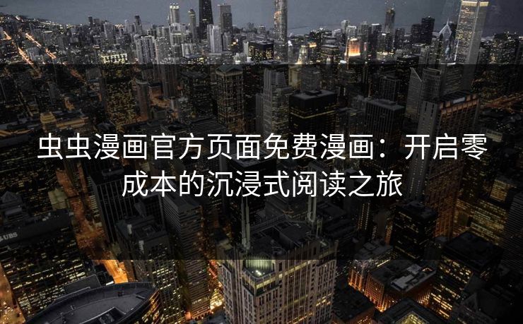 虫虫漫画官方页面免费漫画：开启零成本的沉浸式阅读之旅