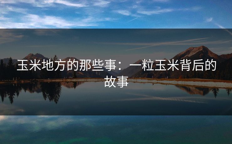 玉米地方的那些事：一粒玉米背后的故事