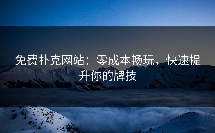 免费扑克网站：零成本畅玩，快速提升你的牌技