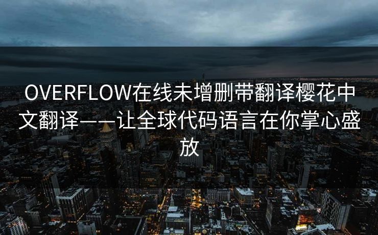 OVERFLOW在线未增删带翻译樱花中文翻译——让全球代码语言在你掌心盛放