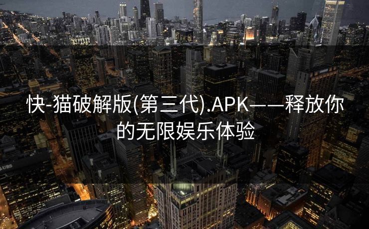 快-猫破解版(第三代).APK——释放你的无限娱乐体验 快-猫破解版(第三代).APK——释放你的无限娱乐体验