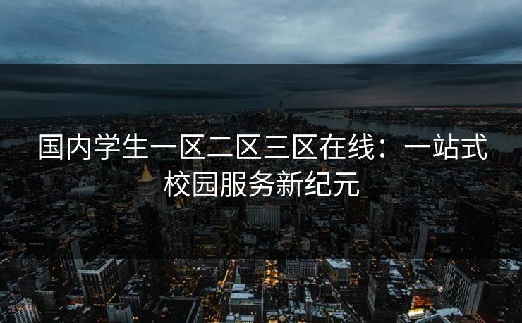 国内学生一区二区三区在线：一站式校园服务新纪元