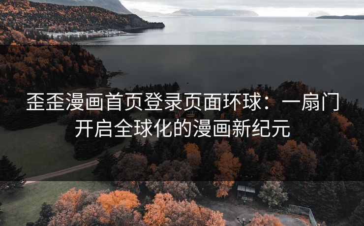 歪歪漫画首页登录页面环球：一扇门开启全球化的漫画新纪元