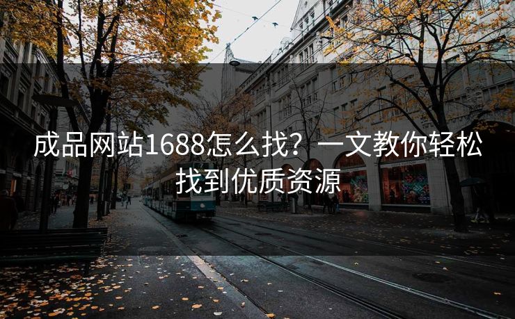 成品网站1688怎么找？一文教你轻松找到优质资源